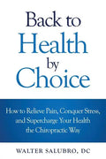 Back to Health by Choice: How to Relieve Pain, Conquer Stress and Supercharge Your Health the Chiropractic Way - Paperback