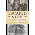 Escaped Nuns: True Womanhood and the Campaign Against Convents in Antebellum America - Hardcover