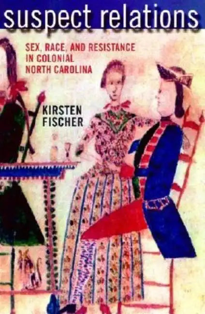 Suspect Relations: Sex, Race, and Resistance in Colonial North Carolina - Paperback