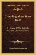 Crusading Along Sioux Trails: A History of the Catholic Missions of South Dakota - Paperback