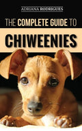 The Complete Guide to Chiweenies: Finding, Training, Caring for and Loving your Chihuahua Dachshund Mix - Hardcover