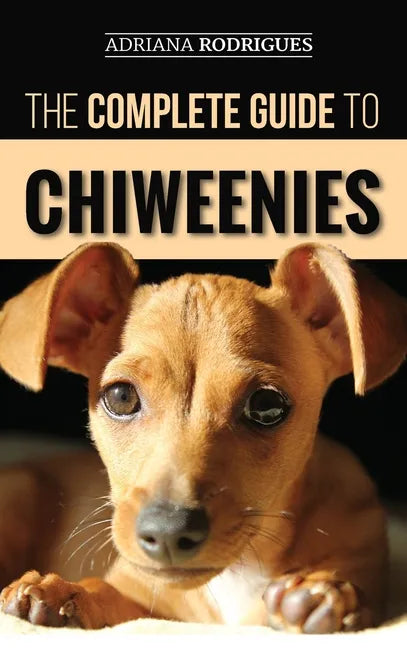 The Complete Guide to Chiweenies: Finding, Training, Caring for and Loving your Chihuahua Dachshund Mix - Hardcover