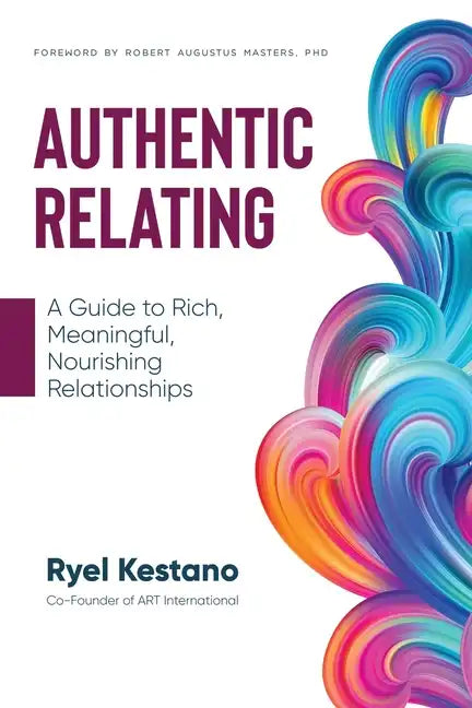 Authentic Relating: A Guide to Rich, Meaningful, Nourishing Relationships - Paperback