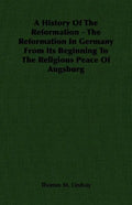 A History Of The Reformation - The Reformation In Germany From Its Beginning To The Religious Peace Of Augsburg - Paperback