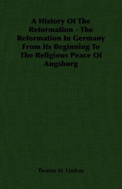 A History Of The Reformation - The Reformation In Germany From Its Beginning To The Religious Peace Of Augsburg - Paperback