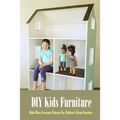 DIY Kids Furniture: Make Many Awesome Patterns For Children's Room Furniture: Craft Gift for Kids - Paperback