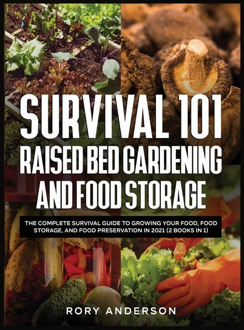 Survival 101 Raised Bed Gardening and Food Storage: The Complete Survival Guide to Growing Your Food, Food Storage, and Food Preservation in 2021 (2 B - Hardcover