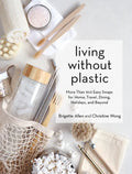 Living Without Plastic: More Than 100 Easy Swaps for Home, Travel, Dining, Holidays, and Beyond - Hardcover