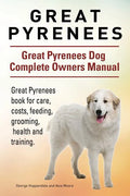 Great Pyrenees. Great Pyrenees Dog Complete Owners Manual. Great Pyrenees book for care, costs, feeding, grooming, health and training. - Paperback