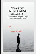 Ways of Overcoming Anxiety: Successful Ways to Fight Anxiety in Our Lives - Paperback