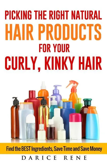 Picking the Right Natural Hair Products for your Curly, Kinky Hair: Find the BEST Ingredients, Save Time and Save Money - Paperback