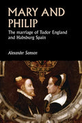 Mary and Philip: The Marriage of Tudor England and Habsburg Spain - Paperback