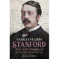 Charles Villiers Stanford: Man and Musician: Revised and Expanded Edition - Hardcover