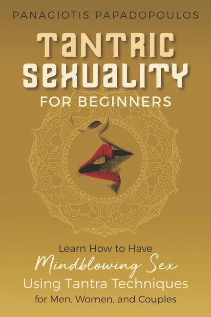 Tantric Sexuality for Beginners Learn How to Have Minblowing Sex Using Tantra Techniques for Men, Woman and Couples - Paperback
