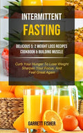 Intermittent Fasting: Delicious 5: 2 Weight Loss Recipes Cookbook & Building Muscle (Curb Your Hunger To Lose Weight, Sharpen Your Focus, An - Paperback