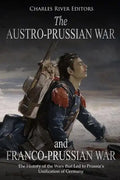 The Austro-Prussian War and Franco-Prussian War: The History of the Wars that Led to Prussia's Unification of Germany - Paperback