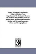 Lowell Hydraulic Experiments. Being A Selection From Experiements On Hydraulic Motors, On the Flow of Water Over Weirs, in Open Canals of Uniform Rect - Paperback