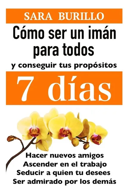 Como Ser Un Iman Para Todos Y Conseguir Tus Propositos 7 Dias: Hacer nuevos amigos, ascender en el trabajo, seducir a quien tu desees, ser admirado po - Paperback