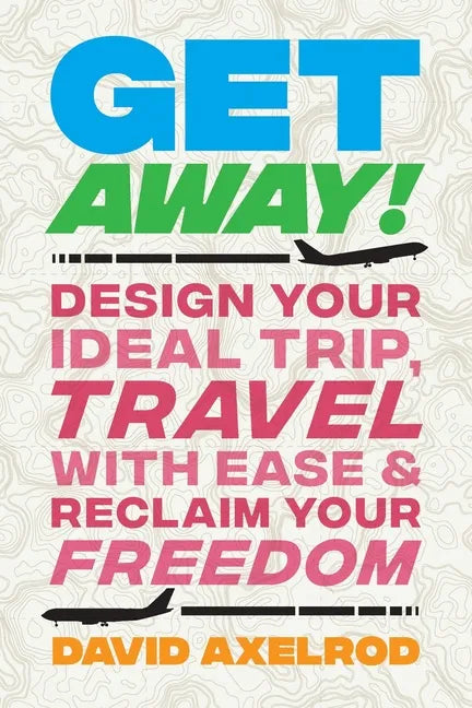 Get Away!: Design Your Ideal Trip, Travel with Ease, and Reclaim Your Freedom - Paperback