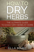 How To Dry Herbs: The Ultimate Guide to Easily Drying Herbs At Home - Paperback