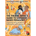 The Theatre Artist's Guide to Consent-Based Pedagogy: Supporting Young Students in Performance and Production - Paperback