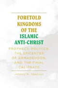 Foretold Kingdoms of the Islamic Anti-Christ: Prophecy, Politics, the Epicenter of Armageddon, and the Final Caliphate - Paperback