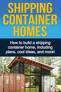 Shipping Container Homes: How to build a shipping container home, including plans, cool ideas, and more! - Paperback