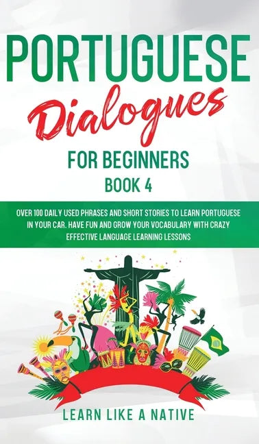 Portuguese Dialogues for Beginners Book 4: Over 100 Daily Used Phrases & Short Stories to Learn Portuguese in Your Car. Have Fun and Grow Your Vocabul - Hardcover