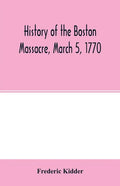 History of the Boston Massacre, March 5, 1770; consisting of the narrative of the town, the trial of the soldiers: and a historical introduction, cont - Paperback