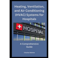 Heating, Ventilation, and Air Conditioning (HVAC) Systems for Hospitals: A Comprehensive Guide - Paperback
