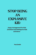 Stop Being an Explosive Kid: Angry management for kids (Emotions and feelings for kids and teens) - Paperback