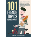 101 French Topics For Beginners - Learn French With essential Words, Grammar, & Idioms Through Everyday Situations - Paperback