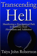 Transcending Hell, Manifesting a Zen Spiritual Path in Recovery from Addiction and Alcoholism - Paperback