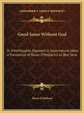 Good Sense Without God: Or Freethoughts Opposed to Supernatural Ideas a Translation of Baron D'Holbach's Le Bon Sens - Hardcover