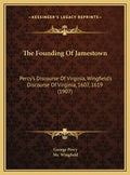 The Founding Of Jamestown: Percy's Discourse Of Virginia, Wingfield's Discourse Of Virginia, 1607, 1619 (1907) - Hardcover