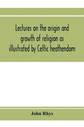 Lectures on the origin and growth of religion as illustrated by Celtic heathendom - Paperback