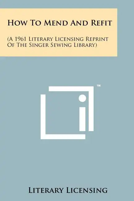 How To Mend And Refit: (A 1961 Literary Licensing Reprint Of The Singer Sewing Library) - Paperback