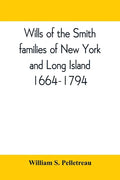 Wills of the Smith families of New York and Long Island, 1664-1794: careful abstracts of all the wills of the name of Smith recorded in New York, Jama - Paperback