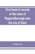 First book of records of the town of Pepperellborough now the city of Saco - Paperback