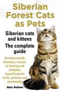 Siberian Forest Cats as Pets. Siberian Cats and Kittens. Complete Guide Includes Health, Breeders, Rescue, Re-Homing and Adoption, Hypoallergenic Trai - Paperback