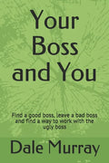 Your Boss and You: Find a good boss, leave a bad boss and find a way to work with the ugly boss - Paperback