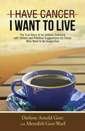 I Have Cancer. I Want to Live.: The True Story of an Unlikely Outcome with Honest and Practical Suggestions for Those Who Want to Be Supportive - Paperback