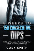 8 Weeks to 150 Consecutive Dips: Build up Your Upper Body Working Your Chest, Shoulders, and Triceps - Paperback