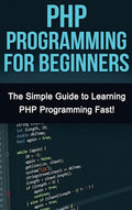 PHP Programming For Beginners: The Simple Guide to Learning PHP Fast! - Hardcover