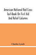 American National Red Cross Text-Book On First Aid And Relief Columns; A Manual Of Instruction; How To Prevent Accidents And What To Do For Injuries A - Paperback