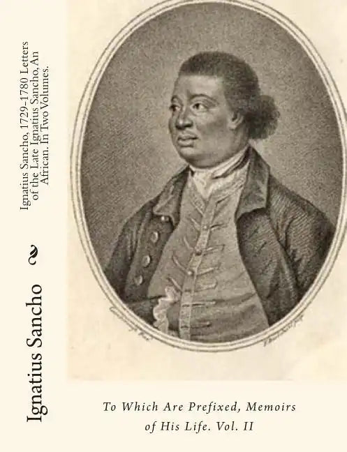Ignatius Sancho, 1729-1780 Letters of the Late Ignatius Sancho, An African. In Two Volumes.: To Which Are Prefixed, Memoirs of His Life. Vol. II - Paperback