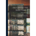 History of the Barr Family: Beginning With Great-Grandfather Robert Barr, and Mary Wills; Their Descendants Down to the Latest Child - Paperback