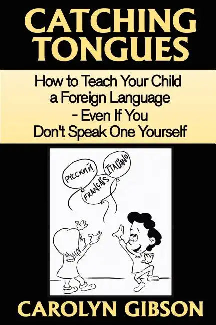 Catching Tongues: How to Teach Your Child a Foreign Language, Even If You Don't Speak One Yourself - Paperback