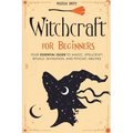 Witchcraft for Beginners: Your Essential Guide to Magic, Spellcraft, Rituals, Divination, and Psychic Abilities - Paperback