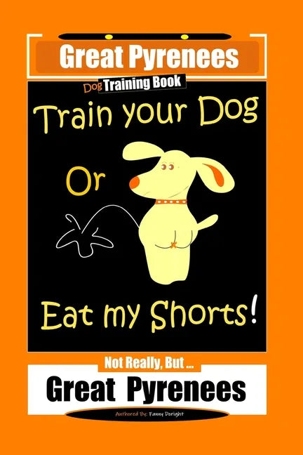 Great Pyrenees, Train Your Dog Or Eat My Shorts! Not Really, But...Great Pyrenees - Paperback